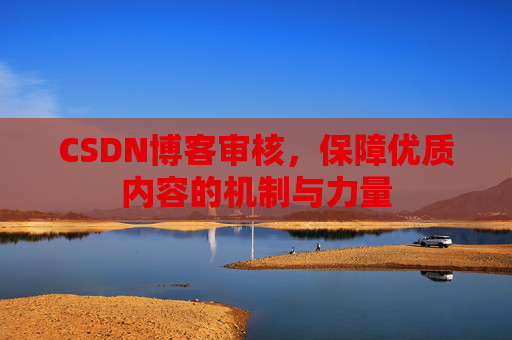 CSDN博客审核，保障优质内容的机制与力量